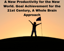 A New Productivity For The New World. Goal Achievement For The 21st Century, A Whole Brain Approach