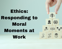 Ethics: Responding To Moral Moments At Work