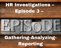 HR Investigations – Episode 3 – Gathering-Analyzing-Reporting