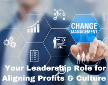 Change Management: Your Leadership Role For Aligning Profits & Culture